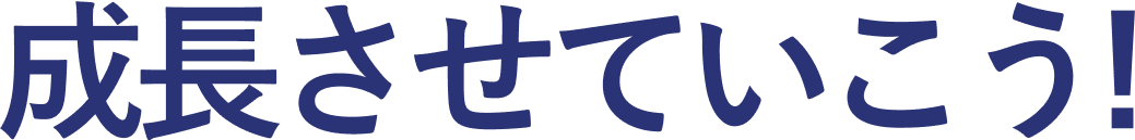 一緒に成長させていこう!